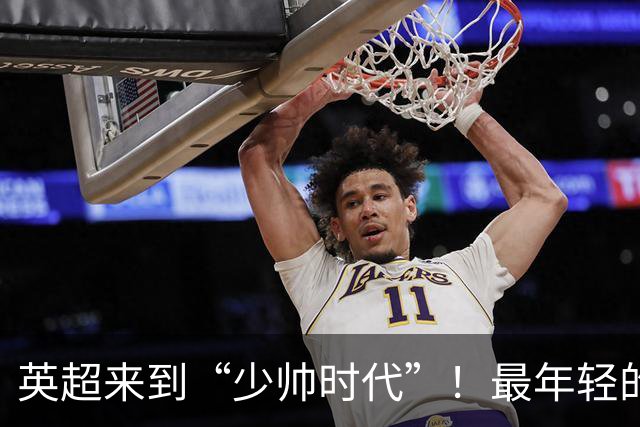 英超来到“少帅时代”！最年轻的只有33岁，传统六强主帅全不到50